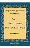 Not Tradition, But Scripture (Classic Reprint)