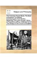 The Common Prayer-Book, the Best Companion to Prepare Communicants for a Worthy Receiving the Lord's Supper: Being a Preparatory Office, Collected Out of the Liturgy of the Church of England