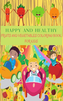 HAPPY AND HEALTHY Fruits and Vegetables Coloring Book: Perfect Learning Vegetables And Fruits Books For Kids. Apple, Banana, Pear, Carrots, Tomatoes, Cucumber And Much More. Vegetable And Fruit Gift Colo