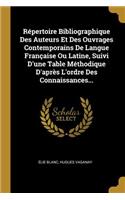 Répertoire Bibliographique Des Auteurs Et Des Ouvrages Contemporains de Langue Française Ou Latine, Suivi d'Une Table Méthodique d'Après l'Ordre Des Connaissances...