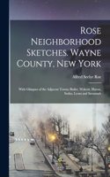 Rose Neighborhood Sketches. Wayne County, New York; With Glimpses of the Adjacent Towns; Butler, Wolcott, Huron, Sodus, Lyons and Savannah