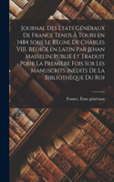 Journal des Etats généraux de France tenus à Tours en 1484 sous le règne de Charles VIII. Rédigé en latin par Jehan Masselin. Publié et traduit pour la première fois sur les manuscrits inédits de la Bibliothèque du roi