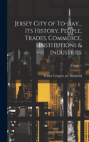 Jersey City of To-day... its History, People, Trades, Commerce, Institutions & Industries; Volume 1