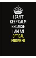 I Can't Keep Calm Because I Am An Optical Engineer