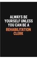 Always Be Yourself Unless You Can Be A Rehabilitation Clerk