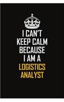 I Can't Keep Calm Because I Am A Logistics Analyst