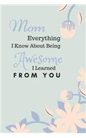 Mom Everything I Know about Being Awesome I Learned from You