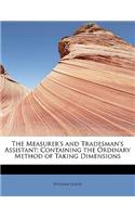 The Measurer's and Tradesman's Assistant; Containing the Ordinary Method of Taking Dimensions