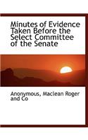 Minutes of Evidence Taken Before the Select Committee of the Senate