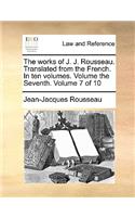 The Works of J. J. Rousseau. Translated from the French. in Ten Volumes. Volume the Seventh. Volume 7 of 10: (English)
