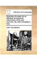 Sketches of a Plan for an Effectual and General Reformation of Life and Manners. by John Donaldson, Esq.
