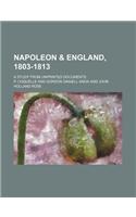 Napoleon & England, 1803-1813; A Study from Unprinted Documents