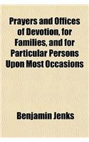 Prayers and Offices of Devotion, for Families and for Particular Persons Upon Most Occasions