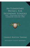 An Elementary Physics, For Secondary Schools: Part 1. Principles And Part 2. Laboratory Exercises (1900)(English)