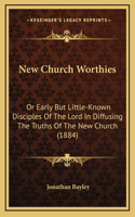 New Church Worthies: Or Early But Little-Known Disciples of the Lord in Diffusing the Truths of the New Church (1884)