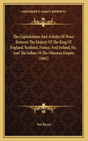 Capitulations And Articles Of Peace Between The Majesty Of The King Of England, Scotland, France, And Ireland, Etc. And The Sultan Of The Ottoman Empire (1663)