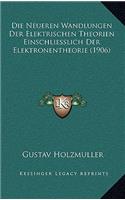 Die Neueren Wandlungen Der Elektrischen Theorien Einschliesslich Der Elektronentheorie (1906)