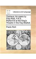 Orpheus: An opera by Paul Rolli, F.R.S. Perform'd at the King's Theatre in the Hay-Market.