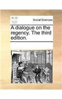 A Dialogue on the Regency. the Third Edition.