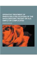 Operative Treatment of Irreducible Dislocations of the Shoulderjoint, Recent or Old, Simple or Complicated