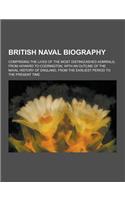 British Naval Biography; Comprising the Lives of the Most Distinguished Admirals, from Howard to Codrington, with an Outline of the Naval History of E: (English)