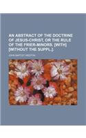 An Abstract of the Doctrine of Jesus-Christ, or the Rule of the Frier-Minors. [With] [Without the Suppl.].