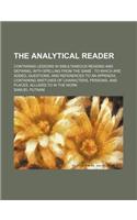 The Analytical Reader; Containing Lessons in Simultaneous Reading and Defining, with Spelling from the Same to Which Are Added, Questions, and References to an Appendix, Containing Sketches of Characters, Persons, and Places, Alluded to in the Work