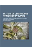 Letters of Certain Jews to Monsieur Voltaire; Containing an Apology for Their Own People, and for the Old Testament