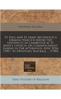 St. Paul and St. James Reconcil'd a Sermon Preach'd Before the University of Cambridge at St. Mary's Church, on Commencement: Sunday in the Afternoon, June 30th 1700 / By Offspring Blackall ... (1700)(English)