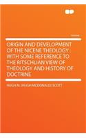 Origin and Development of the Nicene Theology: With Some Reference to the Ritschlian View of Theology and History of Doctrine