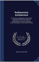 Rudimentary Architecture: For the Use of Beginners. the History and Description of the Styles of Architecture of Various Countries, From the Earliest to the Present Period