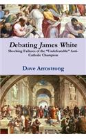 Debating James White: Shocking Failures of the "Undefeatable" Anti-Catholic Champion: Shocking Failures of the Undefeatable Anti-Catholic Champion(English)