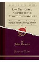 Law Dictionary, Adapted to the Constitution and Laws, Vol. 1: United States of America, and of the Several States of the American Union; With References to the Civil and Other Systems of Foreign Law (Classic Re