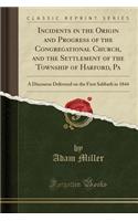 Incidents in the Origin and Progress of the Congregational Church, and the Settlement of the Township of Harford, Pa: A Discourse Delivered on the First Sabbath in 1844 (Classic Reprint)