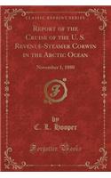Report of the Cruise of the U. S. Revenue-Steamer Corwin in the Arctic Ocean: November 1, 1880 (Classic Reprint)