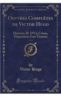 Oeuvres Complètes de Victor Hugo, Vol. 3: Histoire; II; d'Un Crime, Dèposition d'Un Tèmoin (Classic Reprint)