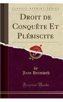 Droit de Conquï¿½te Et Plï¿½biscite (Classic Reprint)