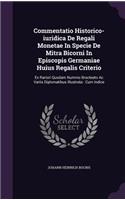 Commentatio Historico-Iuridica de Regali Monetae in Specie de Mitra Bicorni in Episcopis Germaniae Huius Regalis Criterio