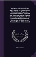 Brief Remarker On the Ways of Man; Or, Compendious Dissertations, Respecting Social and Domestic Relations and Concerns, and the Various Economy of Life; Intended, and Calculated, More Especially, for the Use of Those in the Common Ranks of America