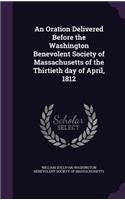 An Oration Delivered Before the Washington Benevolent Society of Massachusetts of the Thirtieth day of April, 1812