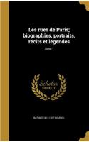 Les rues de Paris; biographies, portraits, récits et légendes; Tome 1