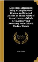 Miscellanea Homerica; Being a Compilation of Original and Selected Articles on Those Points of Greek Literature Which Are Auxiliary and Necessary to the Critical Study of Homer: (English)