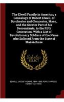 The Elwell Family in America; a Genealogy of Robert Elwell, of Dorchester and Gloucester, Mass., and the Greater Part of his Descendants, to the Fifth Generation, With a List of Revolutionary Soldiers of the Name who Enlisted From the State of Mass