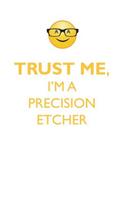 TRUST ME, I'M A PRECISION ETCHER AFFIRMATIONS WORKBOOK Positive Affirmations Workbook. Includes: Mentoring Questions, Guidance, Supporting You.