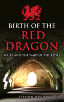 Birth of the Red Dragon: Wales and the Wars of the Roses