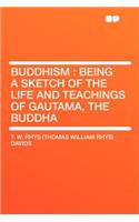 Buddhism: Being a Sketch of the Life and Teachings of Gautama, the Buddha