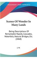 Scenes Of Wonder In Many Lands: Being Descriptions Of Remarkable Rapids, Cascades, Waterfalls, Natural Bridges, Etc. (1868)