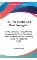 The Tree Planter And Plant Propagator: Being A Practical Manual On The Propagation Of Forest Trees, Fruit Trees, Flowering Shrubs, Flowering Plants, Pot Herbs, Etc. (1880)
