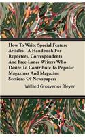 How To Write Special Feature Articles - A Handbook For Reporters, Correspondents And Free-Lance Writers Who Desire To Contribute To Popular Magazines And Magazine Sections Of Newspapers: (English)