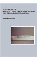 Luigi Moretti, architetture tra Roma e Milano nel secondo dopoguerra: (Italian)